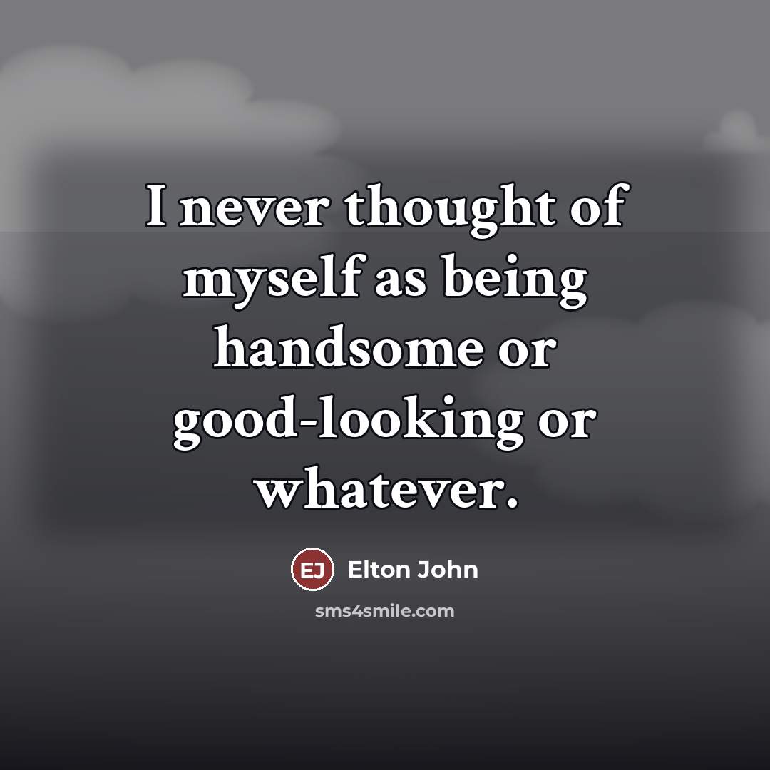 “I never thought of myself as being handsome or good-looking…” quote by Elton John