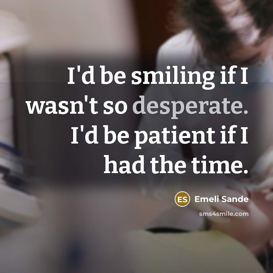 “I'd be smiling if I wasn't so desperate. I'd be…” quote by Emeli Sande