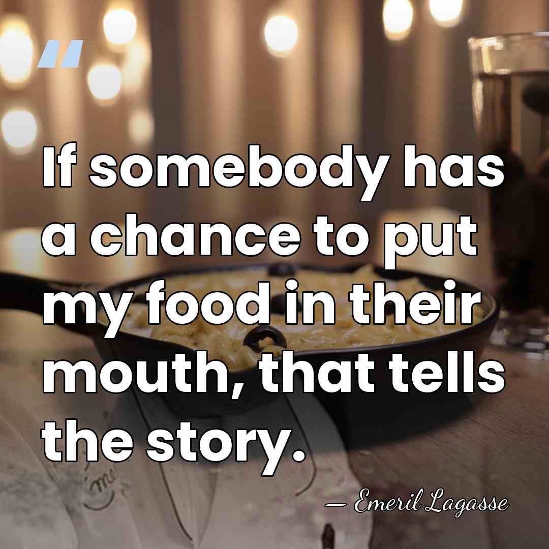 If somebody has a chance to put my food in their mouth,&hellip; - Emeril Lagasse