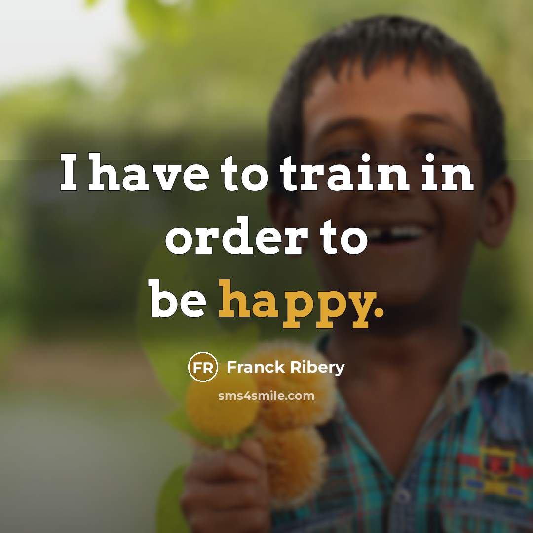 “I have to train in order to be happy.…” quote by Franck Ribery