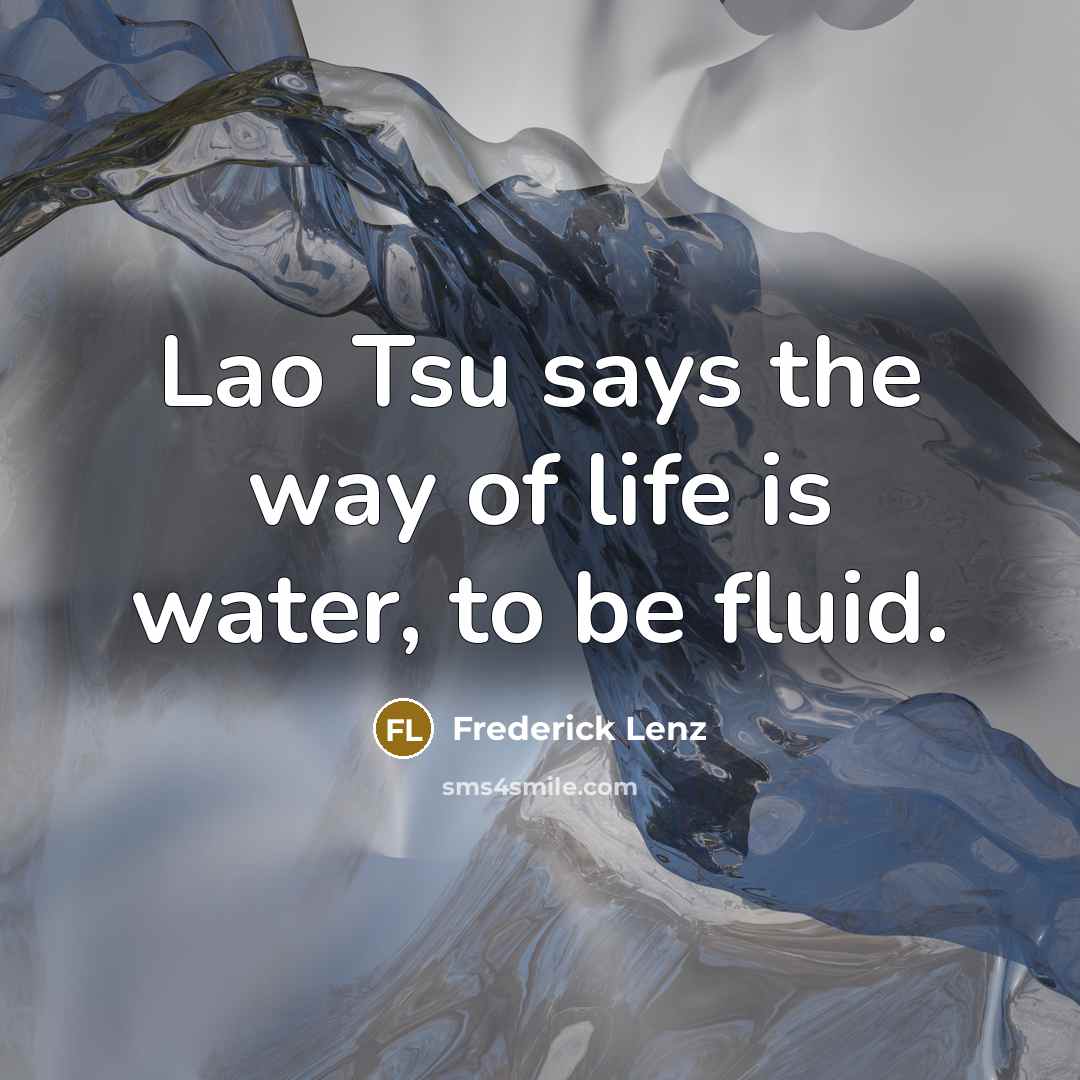 “Lao Tsu says the way of life is water, to…” quote by Frederick Lenz