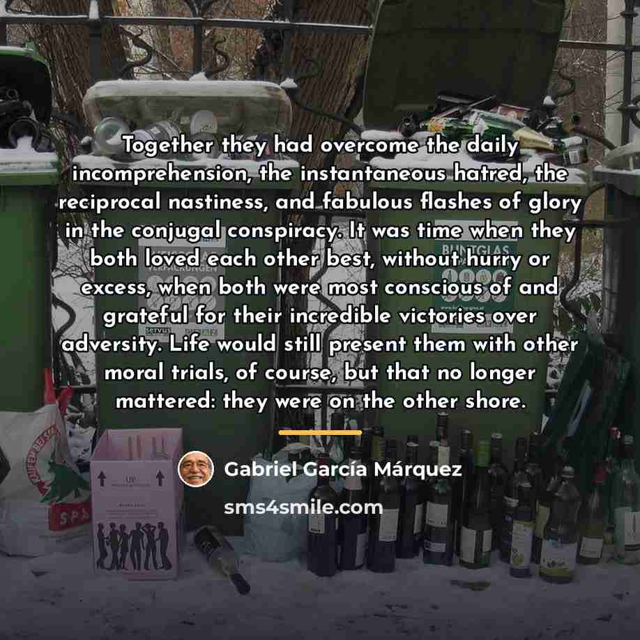 “Together they had overcome the daily incomprehension, the instantaneous hatred,…” quote by Gabriel Garcia Marquez