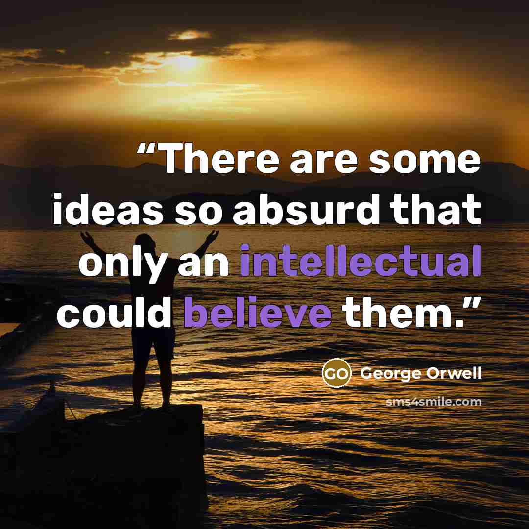 “There are some ideas so absurd that only an intellectual could believe them.” quote by George Orwell