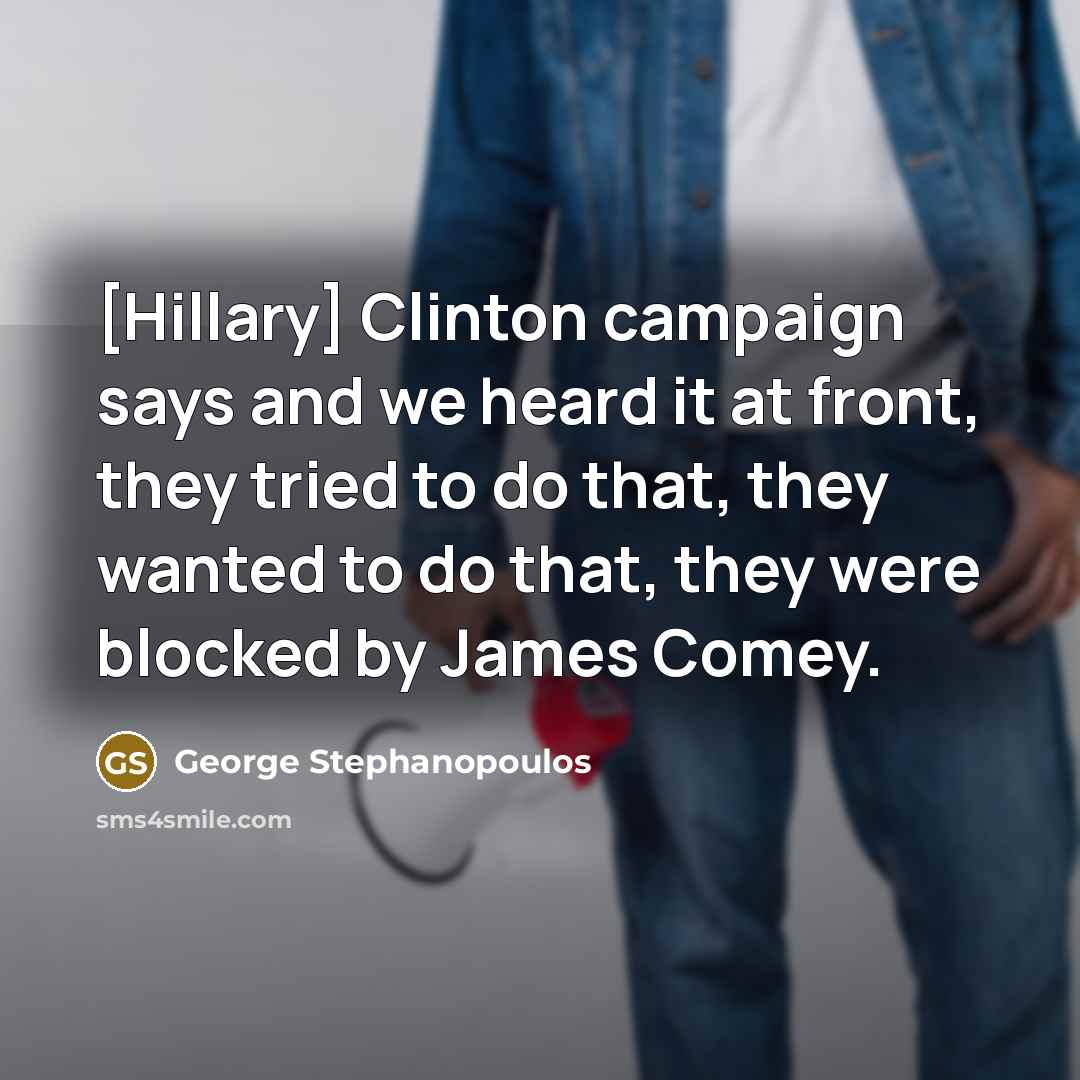 “[Hillary] Clinton campaign says and we heard it at front,…” quote by George Stephanopoulos