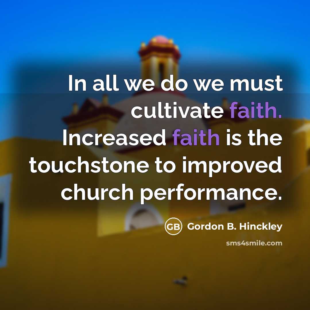 “In all we do we must cultivate faith. Increased faith…” quote by Gordon B. Hinckley