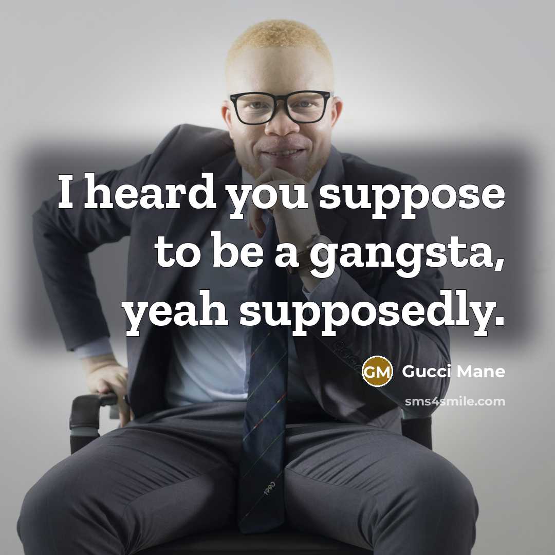 “I heard you suppose to be a gangsta, yeah supposedly.” quote by Gucci Mane