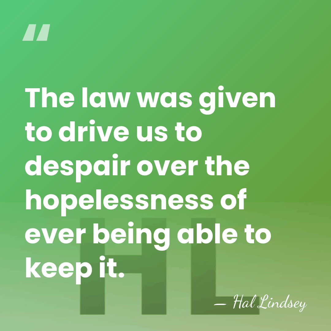 The law was given to drive us to despair over the hopelessness&hellip; - Hal Lindsey
