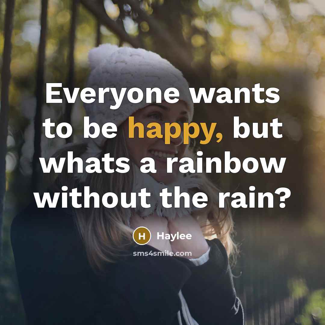“Everyone wants to be happy, but whats a rainbow without…” quote by Haylee