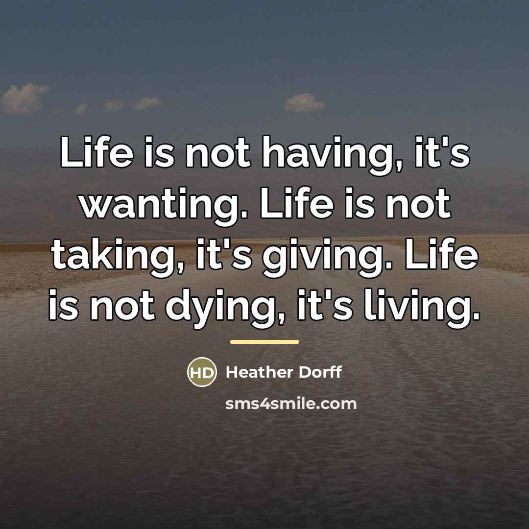 “Life is not having, it's wanting. Life is not taking,…” quote by Heather Dorff