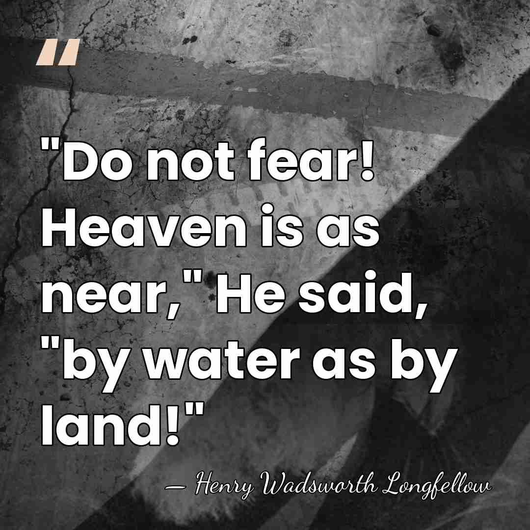 "Do not fear! Heaven is as near," He said, "by water as&hellip; - Henry Wadsworth Longfellow