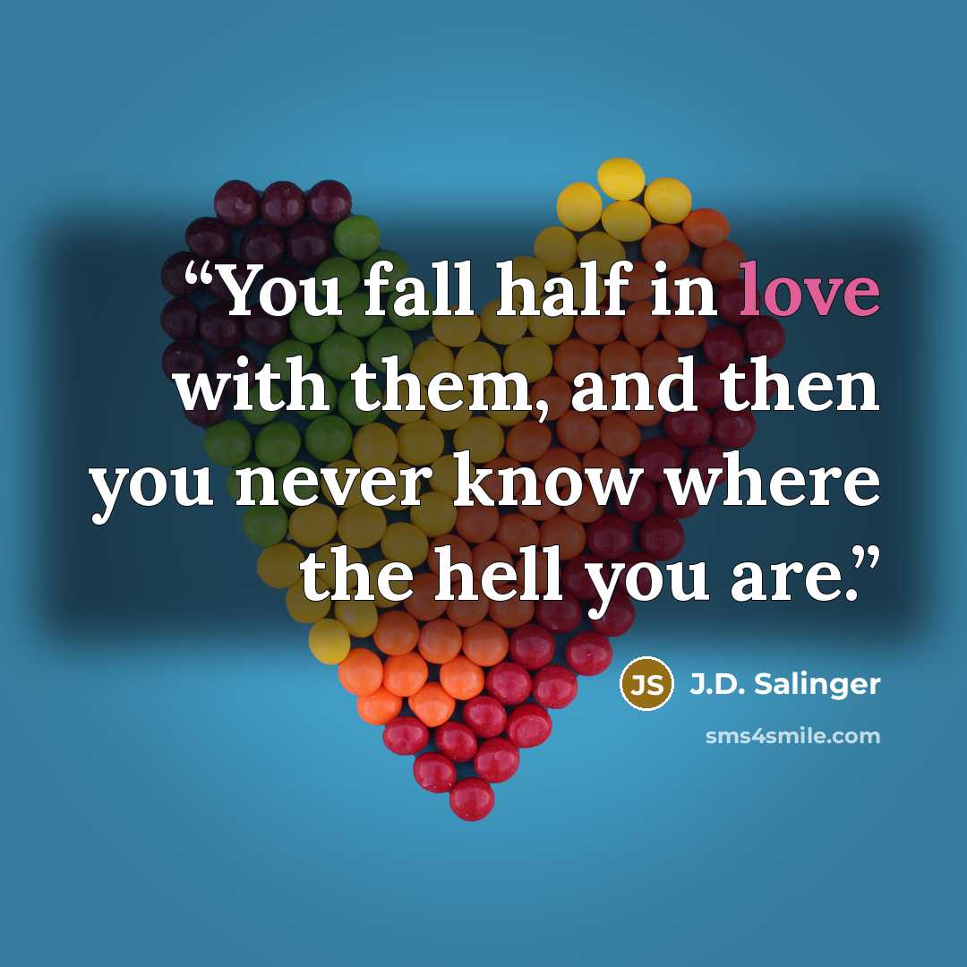 “You fall half in love with them, and then you never know where the hell you are.” quote by J.D. Salinger