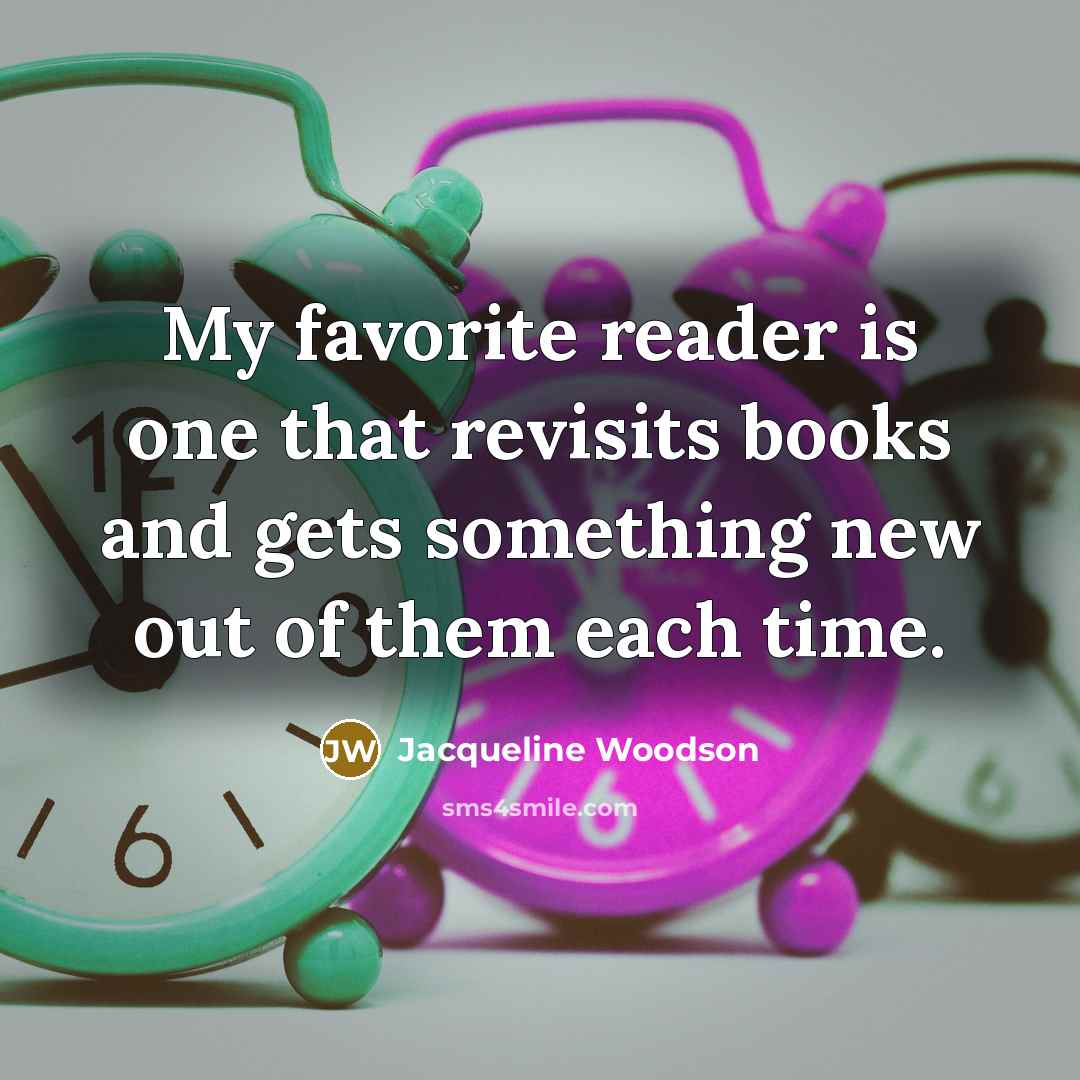 “My favorite reader is one that revisits books and gets…” quote by Jacqueline Woodson
