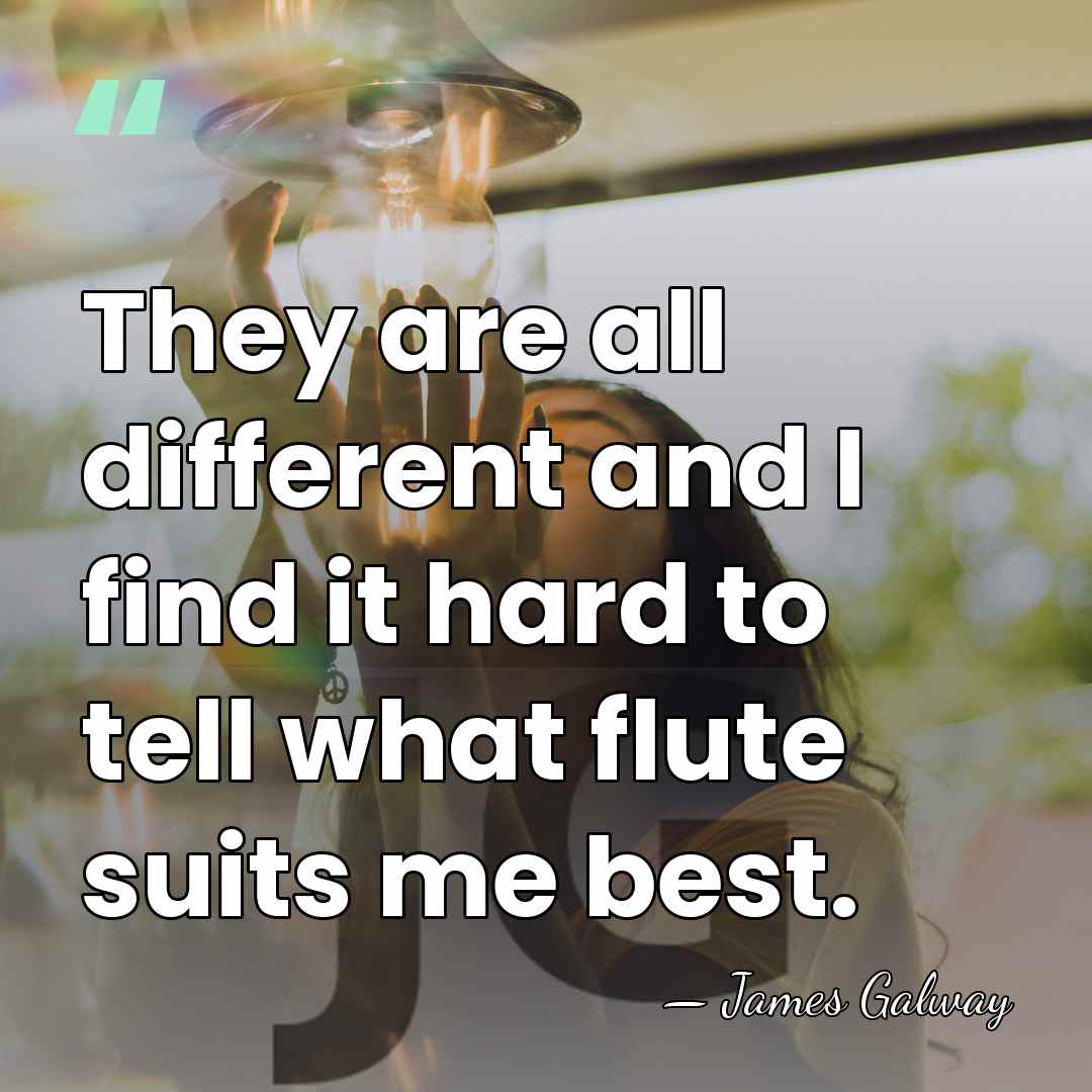 They are all different and I find it hard to tell what&hellip; - James Galway