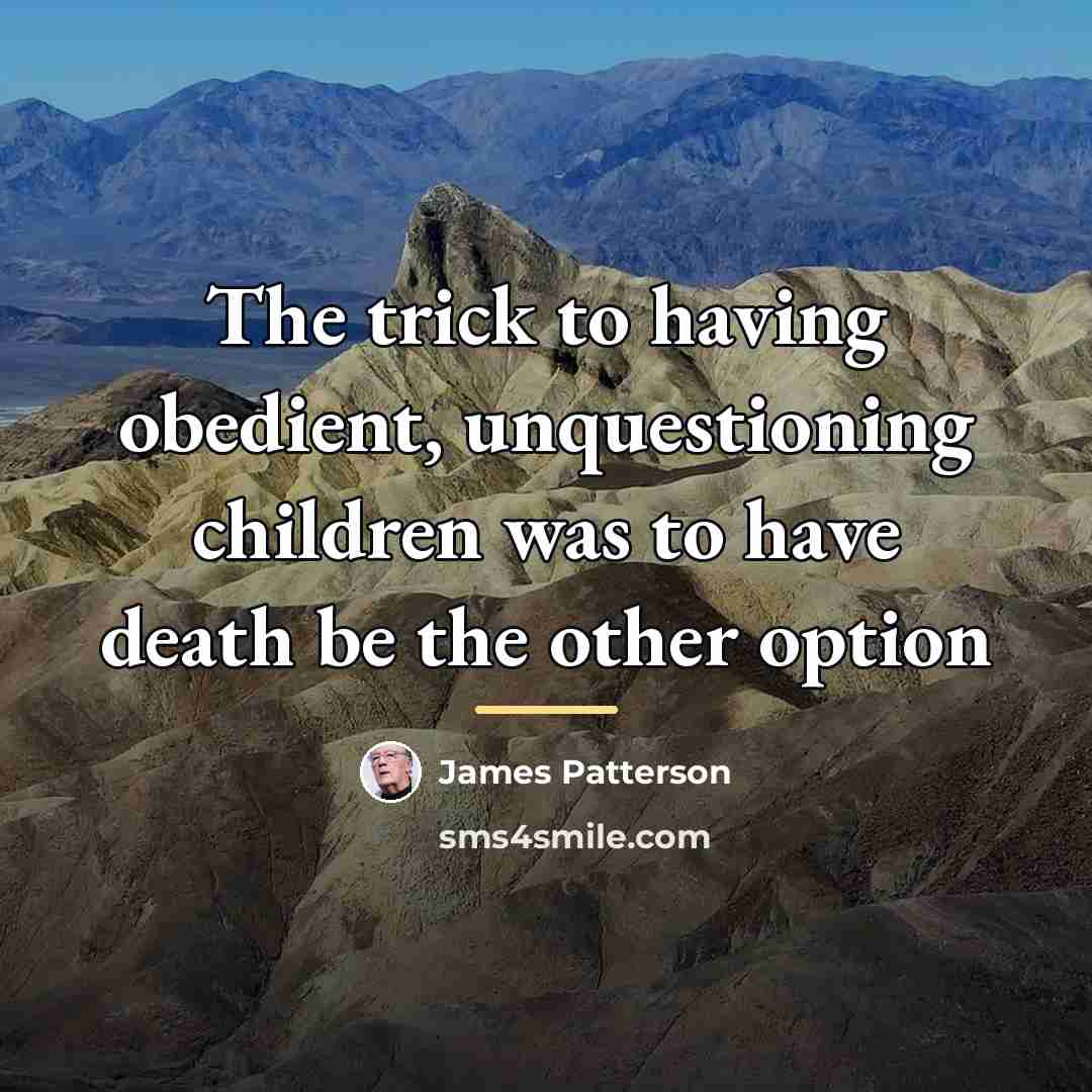 “The trick to having obedient, unquestioning children was to have…” quote by James Patterson
