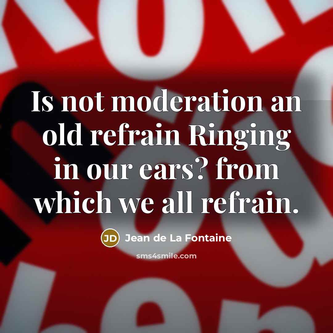 “Is not moderation an old refrain Ringing in our ears?…” quote by Jean de La Fontaine