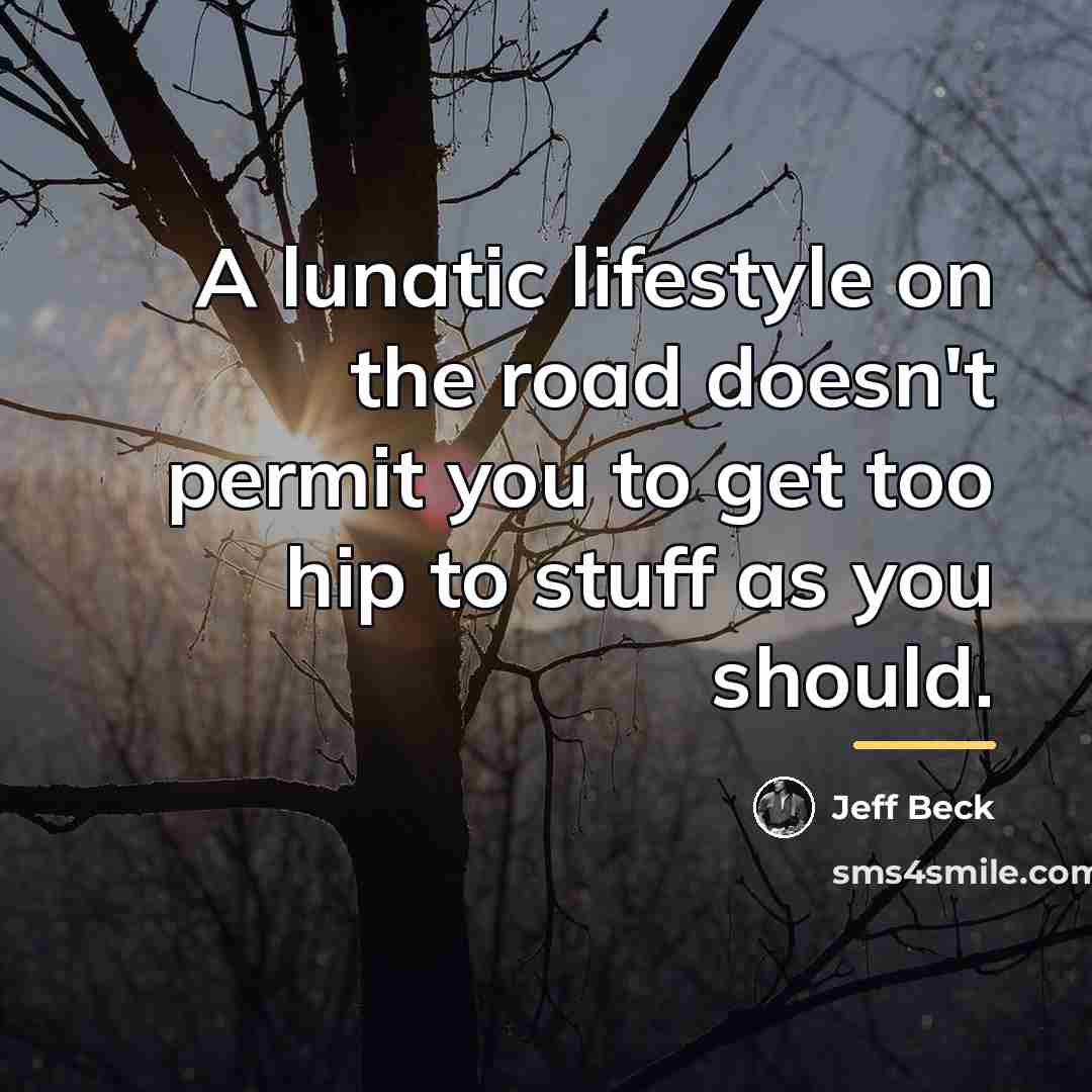 “A lunatic lifestyle on the road doesn't permit you to…” quote by Jeff Beck