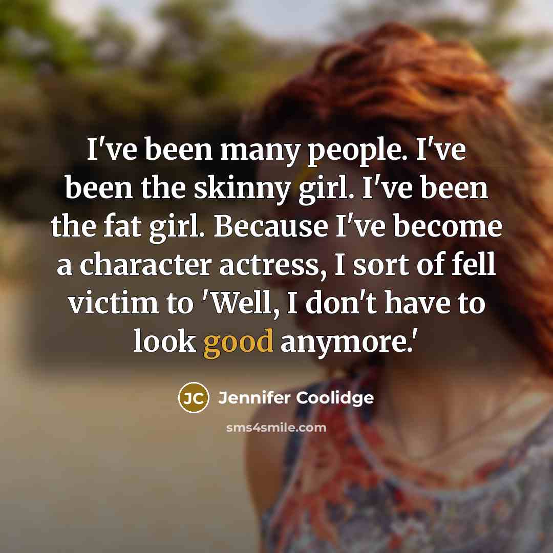 “I've been many people. I've been the skinny girl. I've…” quote by Jennifer Coolidge