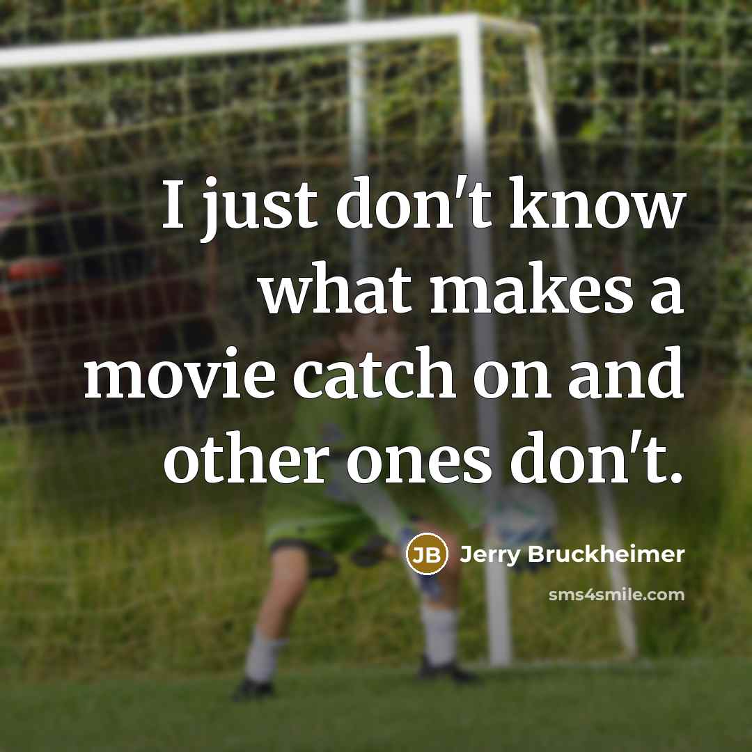“I just don't know what makes a movie catch on and other ones don't.” quote by Jerry Bruckheimer