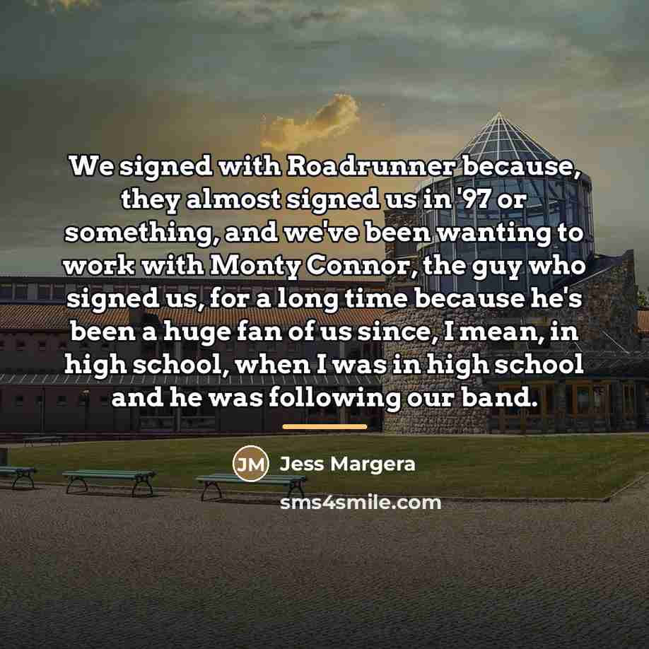 “We signed with Roadrunner because, they almost signed us in…” quote by Jess Margera