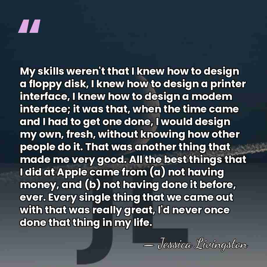 My skills weren't that I knew how to design a floppy disk,&hellip; - Jessica Livingston