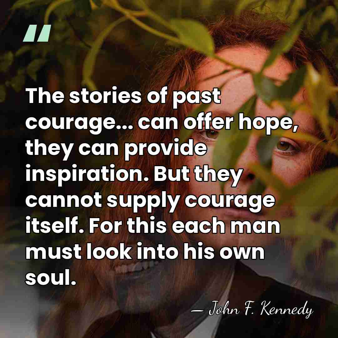 The stories of past courage... can offer hope, they can provide inspiration.&hellip; - John F. Kennedy