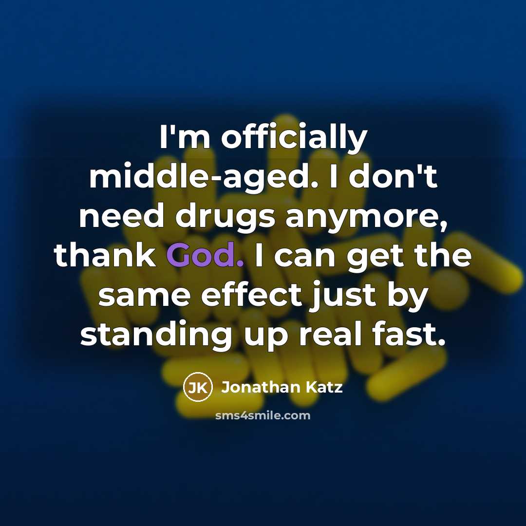 “I'm officially middle-aged. I don't need drugs anymore, thank God. I can get the same effect just by standing up real fast.” quote by Jonathan Katz