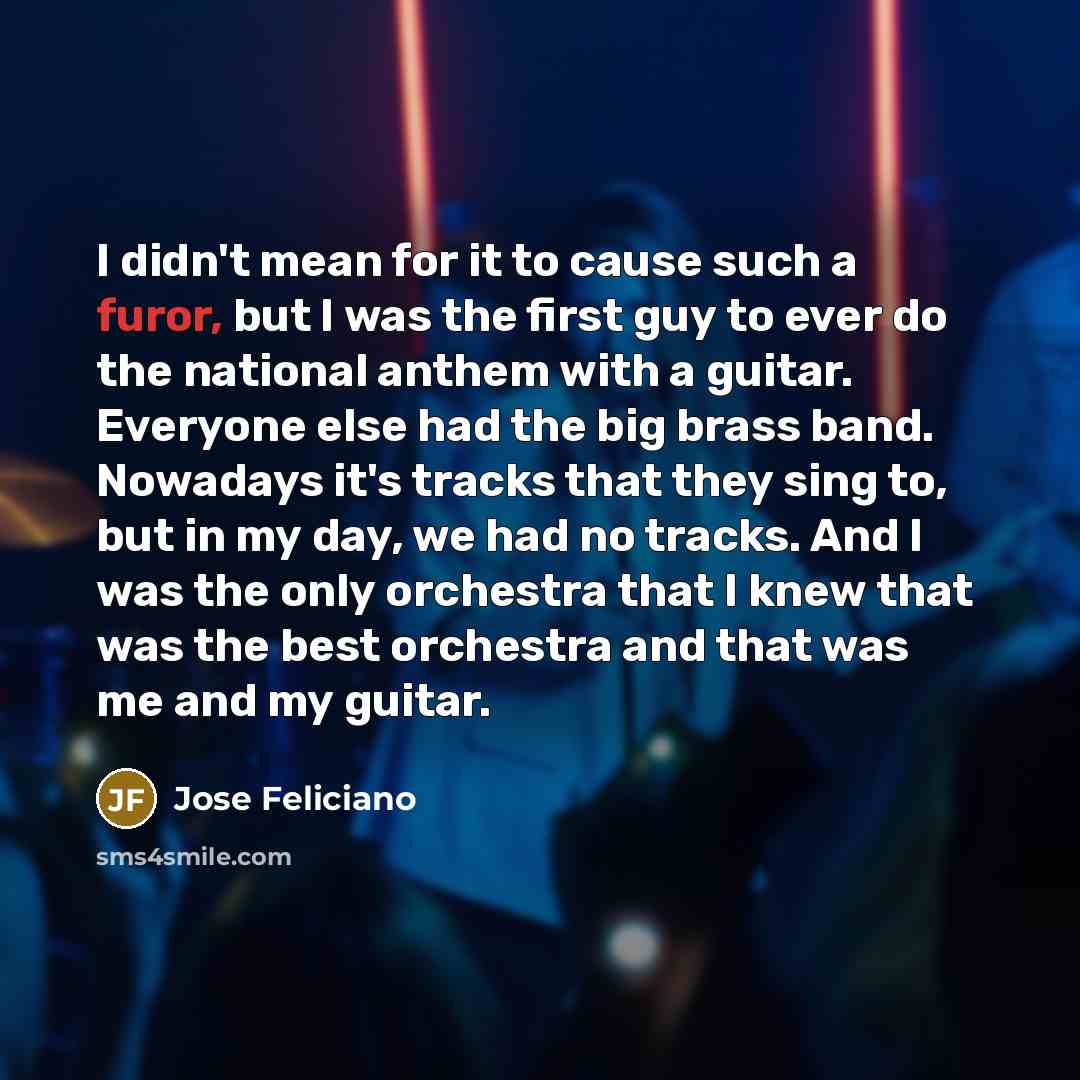 “I didn't mean for it to cause such a furor,…” quote by Jose Feliciano