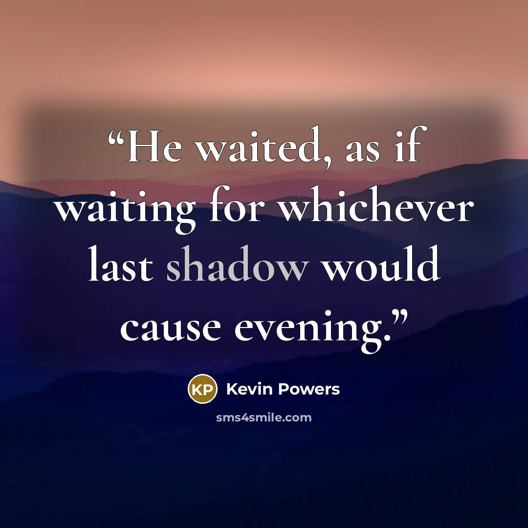 “He waited, as if waiting for whichever last shadow would cause evening.” quote by Kevin Powers