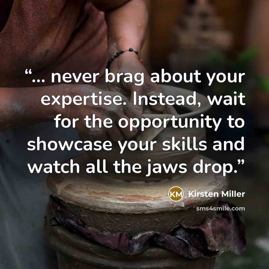 “... never brag about your expertise. Instead, wait for the opportunity to showcase your skills and watch all the jaws drop.” quote by Kirsten Miller