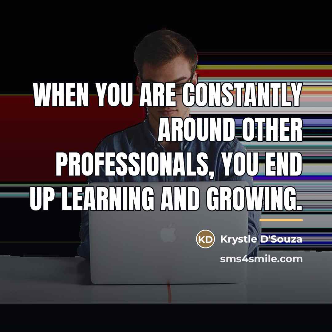 “When you are constantly around other professionals, you end up…” quote by Krystle D'Souza