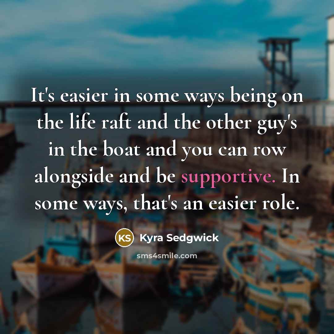 “It's easier in some ways being on the life raft…” quote by Kyra Sedgwick