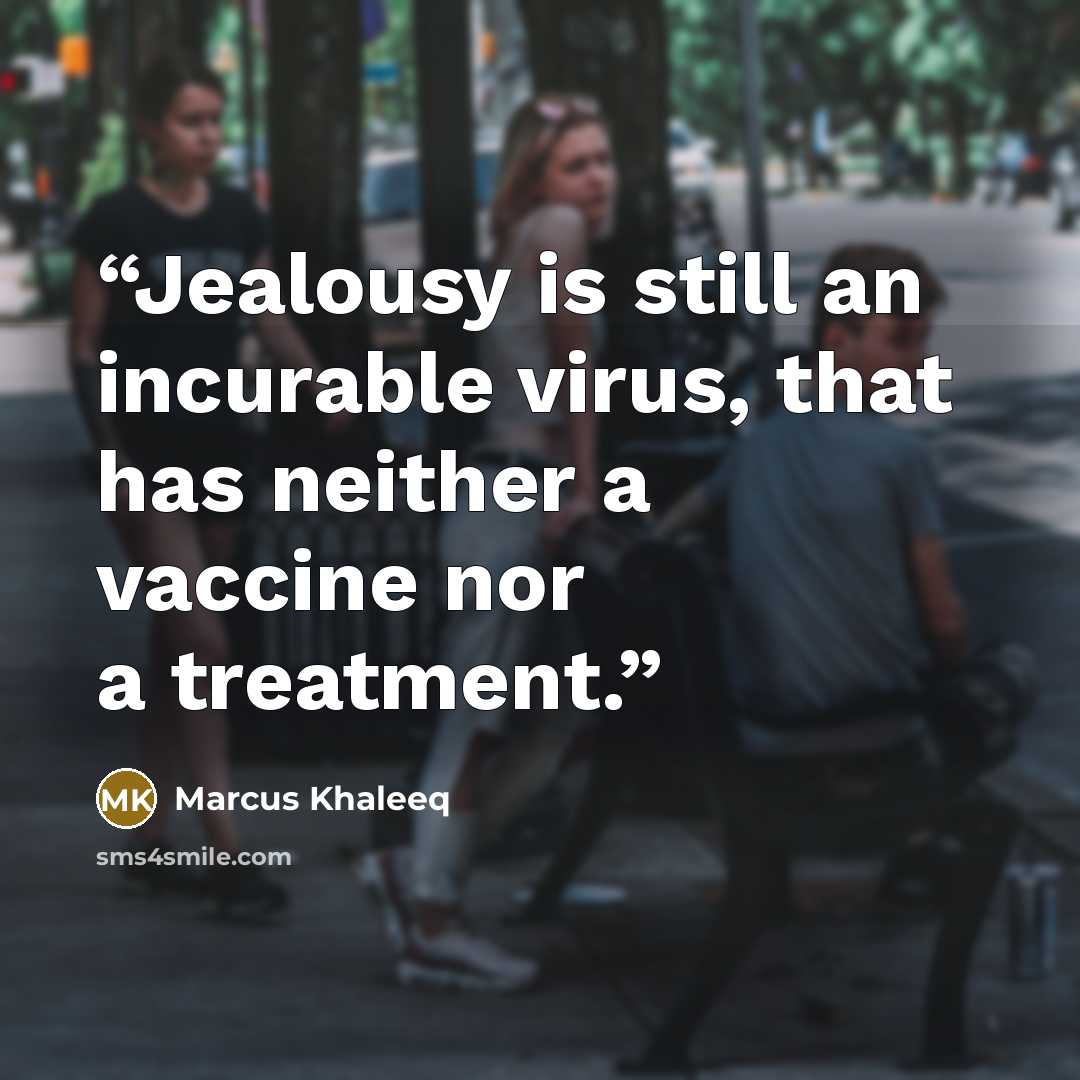 “Jealousy is still an incurable virus, that has neither a vaccine nor a treatment.” quote by Marcus Khaleeq