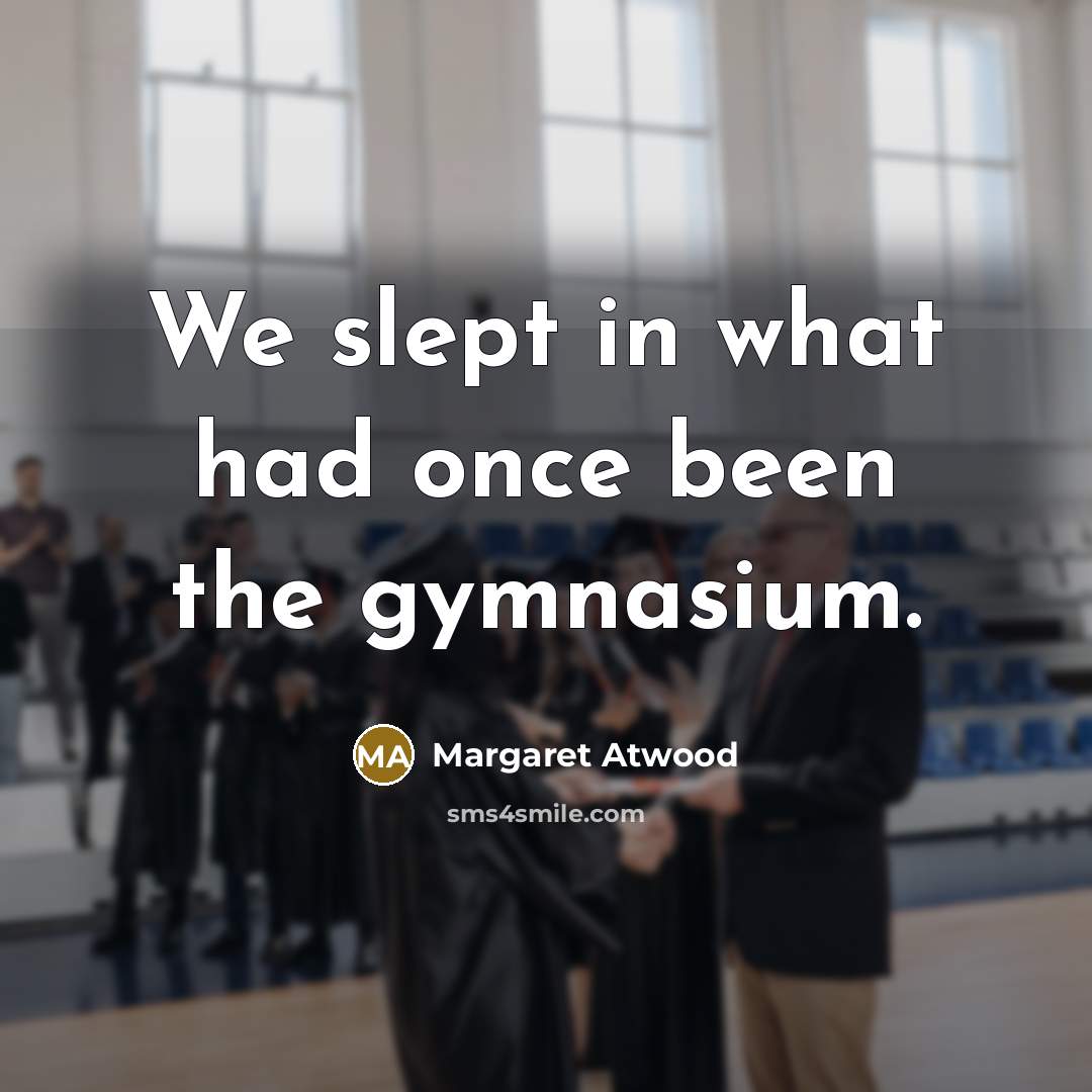 “We slept in what had once been the gymnasium.…” quote by Margaret Atwood