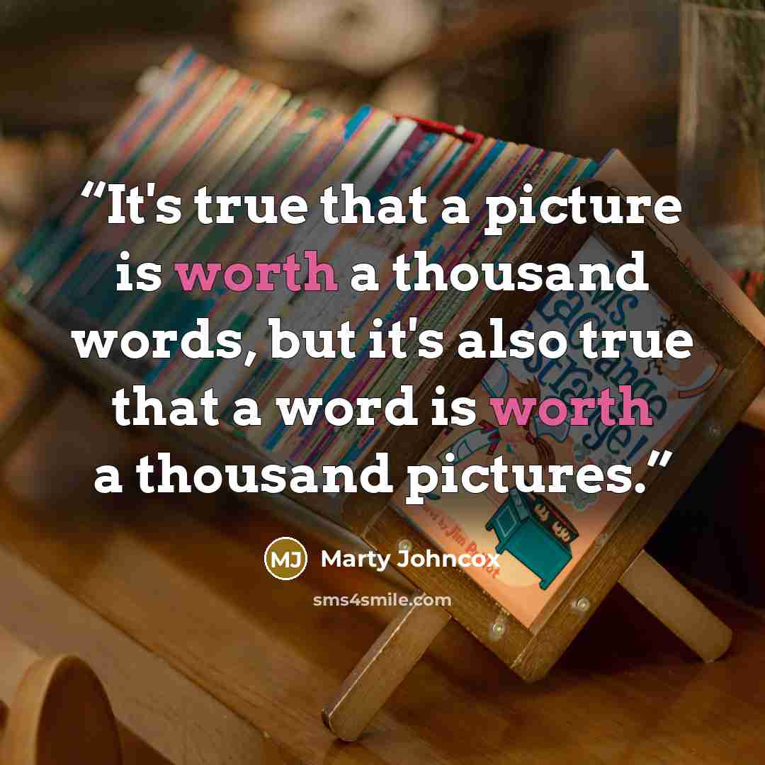 “It's true that a picture is worth a thousand words, but it's also true that a word is worth a thousand pictures.” quote by Marty Johncox