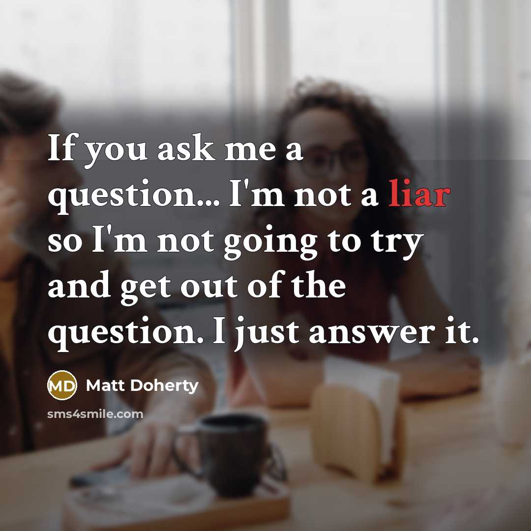 “If you ask me a question... I'm not a liar…” quote by Matt Doherty