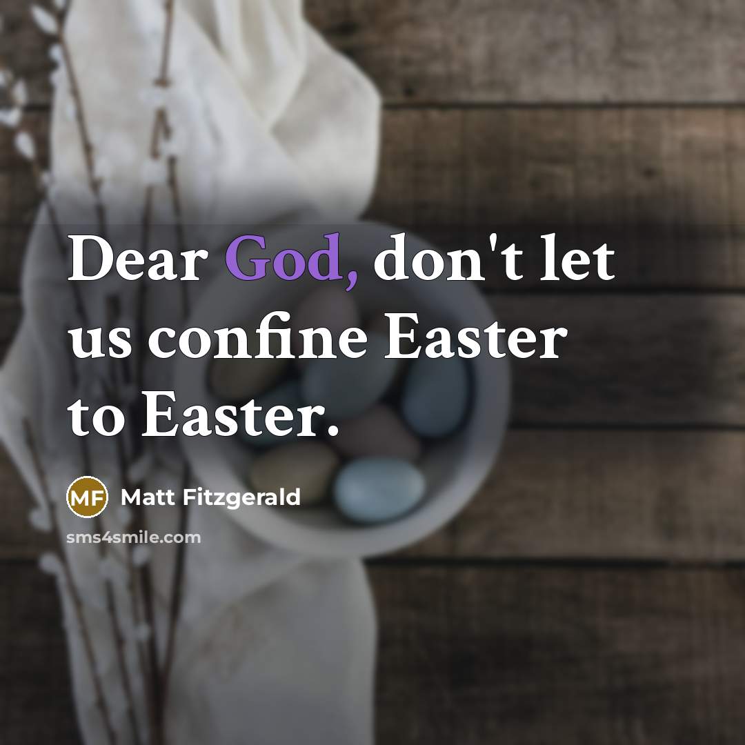 “Dear God, don't let us confine Easter to Easter.…” quote by Matt Fitzgerald