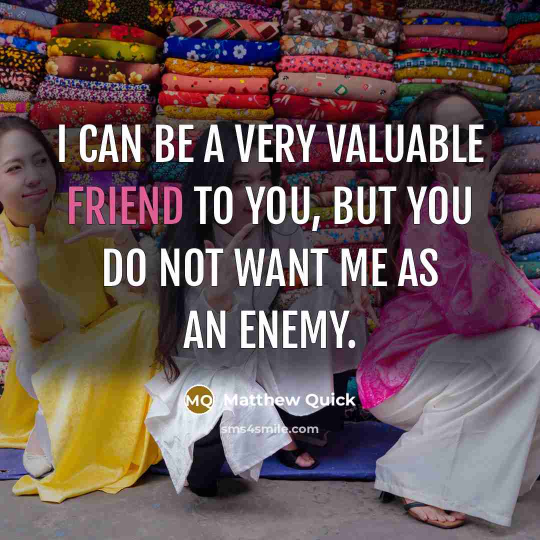 “I can be a very valuable friend to you, but…” quote by Matthew Quick