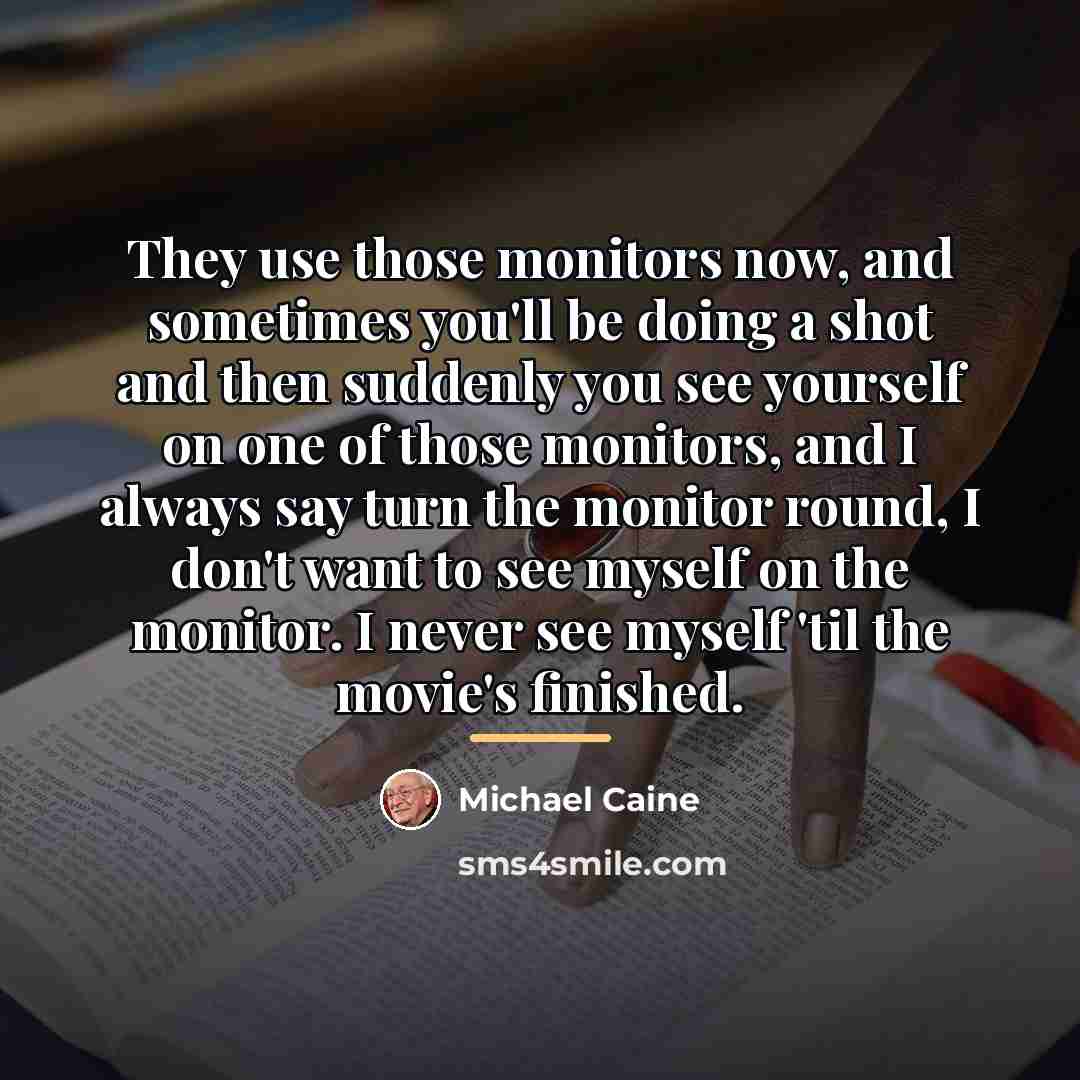 “They use those monitors now, and sometimes you'll be doing…” quote by Michael Caine