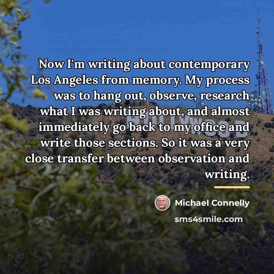 “Now I'm writing about contemporary Los Angeles from memory. My…” quote by Michael Connelly