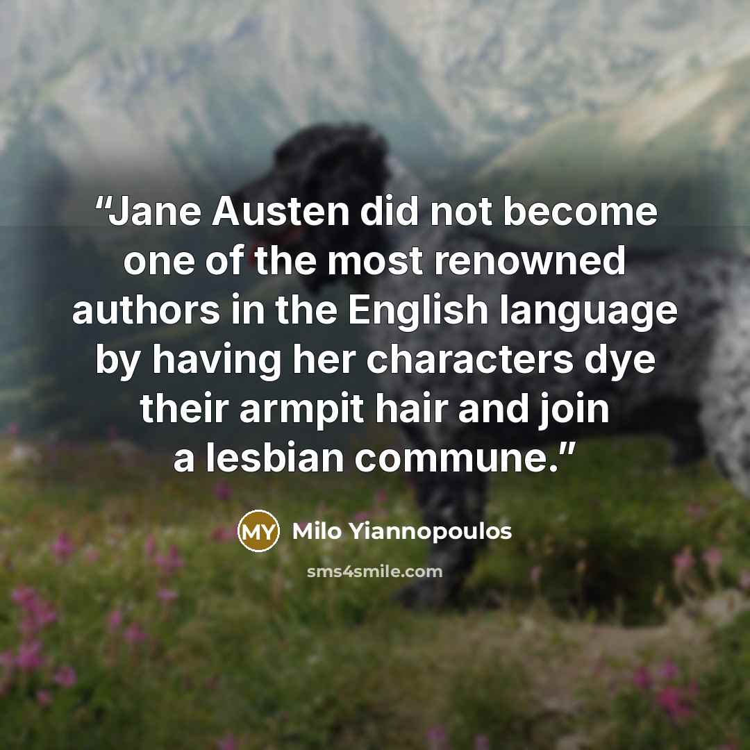 “Jane Austen did not become one of the most renowned authors in the English language by having her characters dye their armpit hair and join a lesbian commune.” quote by Milo Yiannopoulos