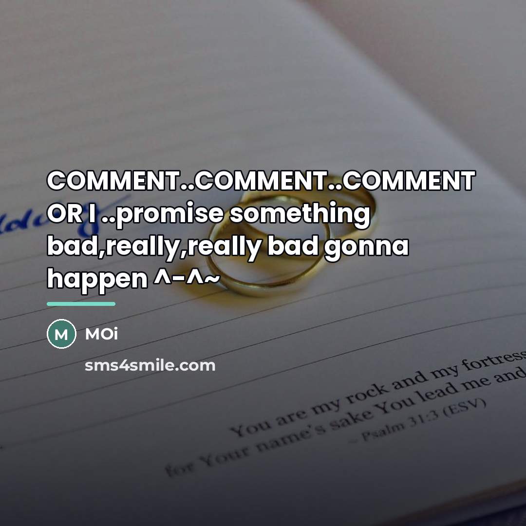 “COMMENT..COMMENT..COMMENT OR I ..promise something bad,really,really bad gonna happen ^-^~…” quote by Moi