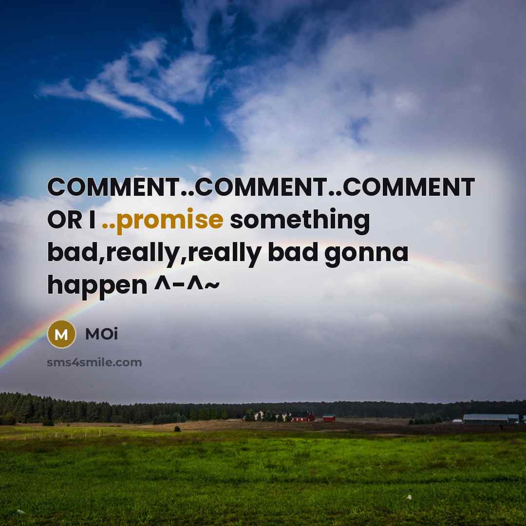 “COMMENT..COMMENT..COMMENT OR I ..promise something bad,really,really bad gonna happen ^-^~” quote by Moi