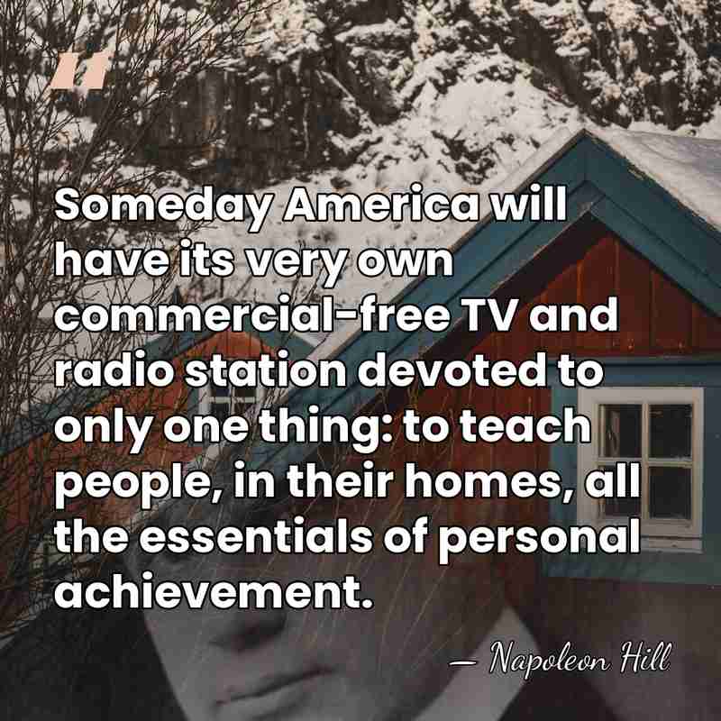 Someday America will have its very own commercial-free TV and radio station&hellip; - Napoleon Hill