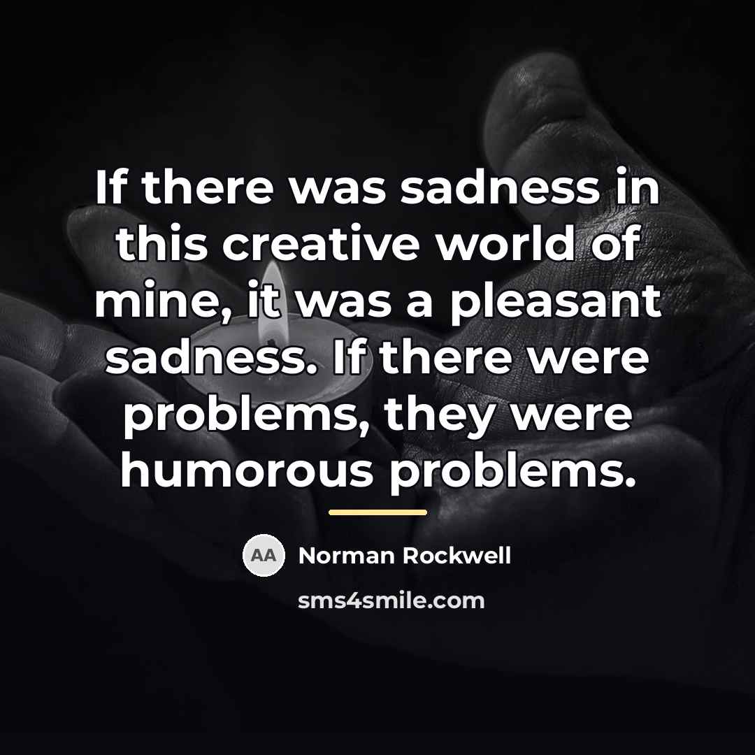 “If there was sadness in this creative world of mine,…” quote by Norman Rockwell