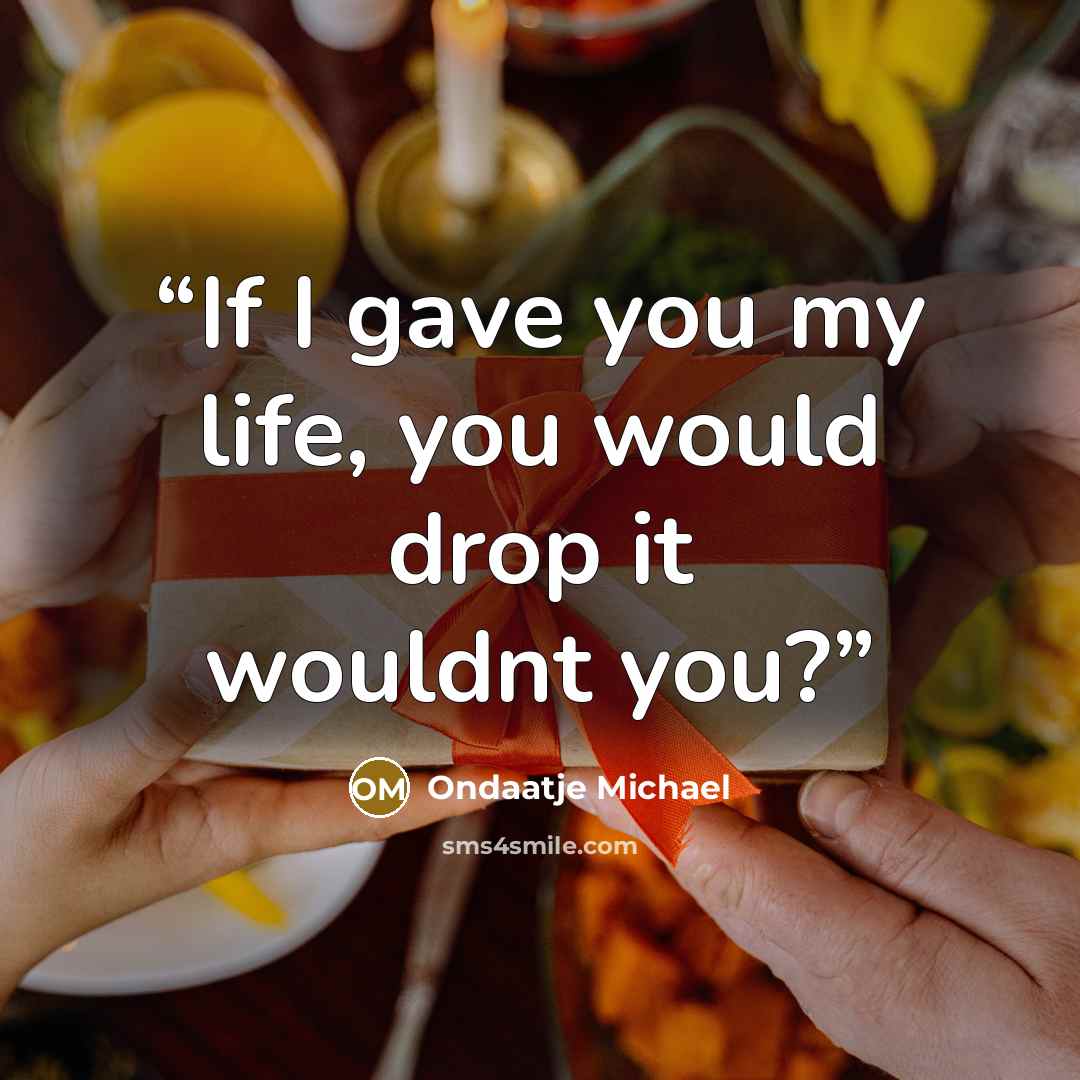 “If I gave you my life, you would drop it wouldnt you?” quote by Ondaatje Michael