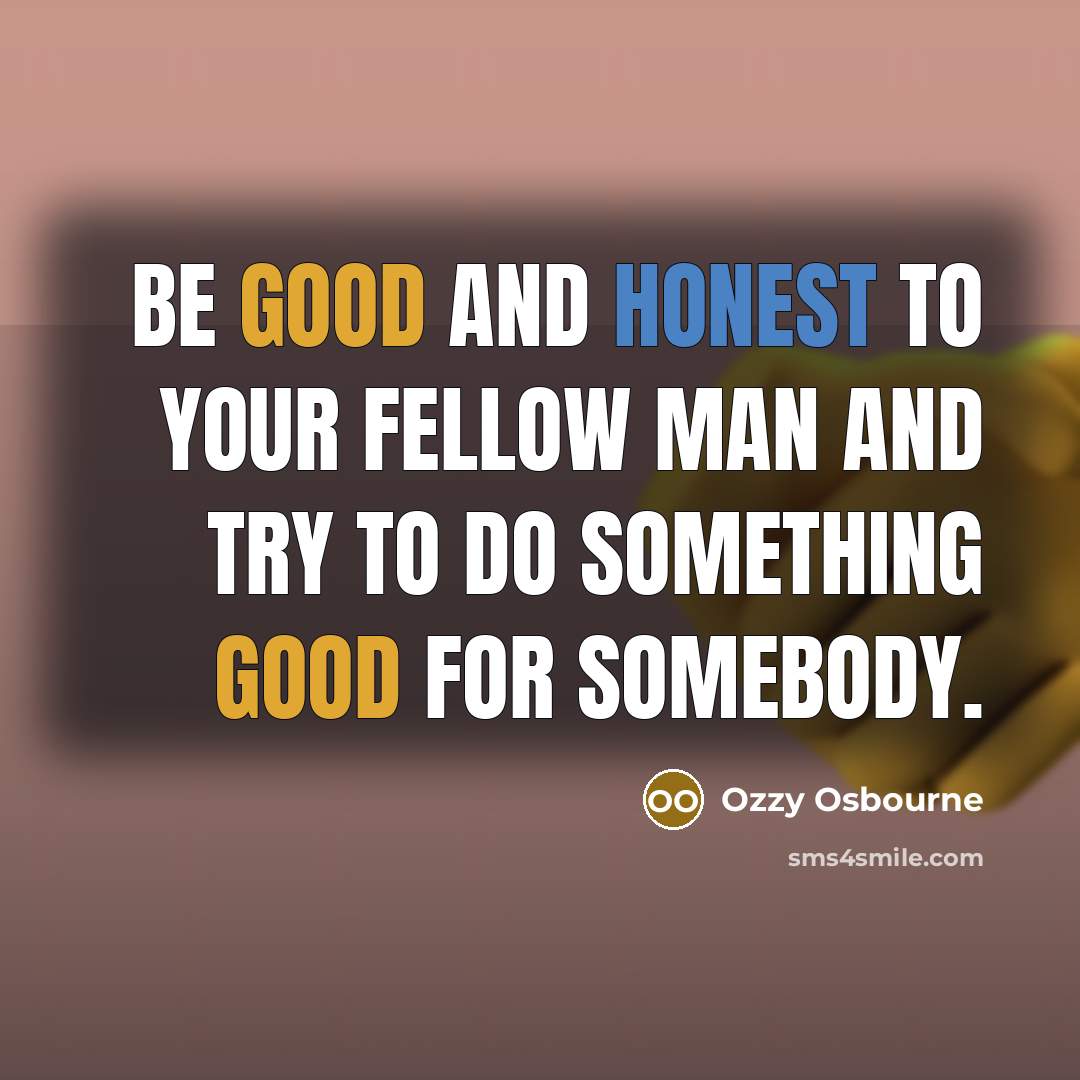 “Be good and honest to your fellow man and try…” quote by Ozzy Osbourne