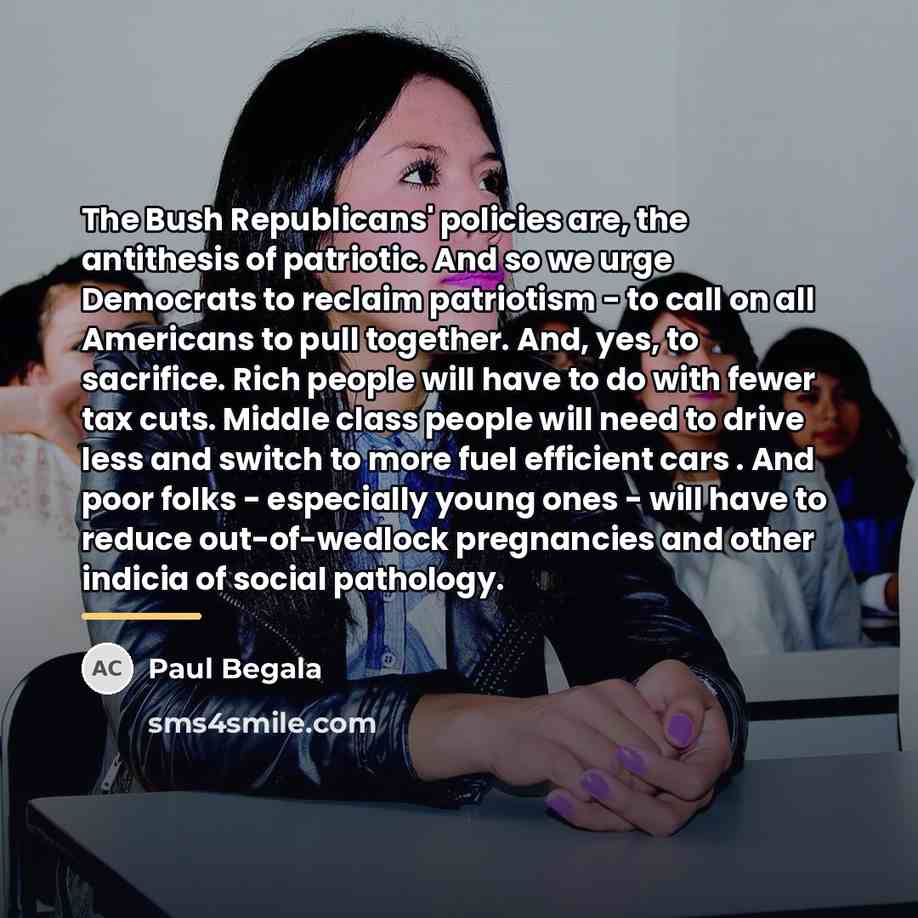 “The Bush Republicans' policies are, the antithesis of patriotic. And…” quote by Paul Begala