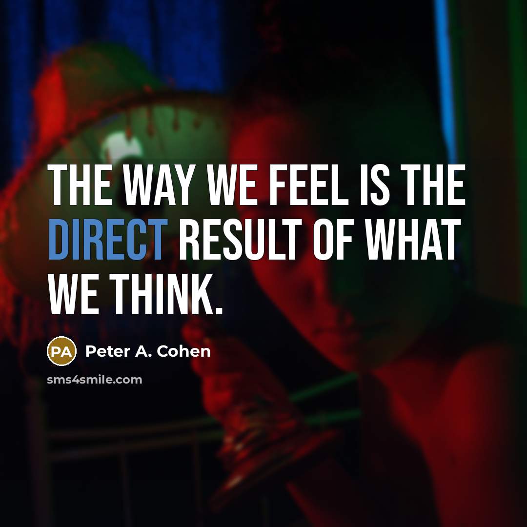 “The way we feel is the direct result of what…” quote by Peter A. Cohen