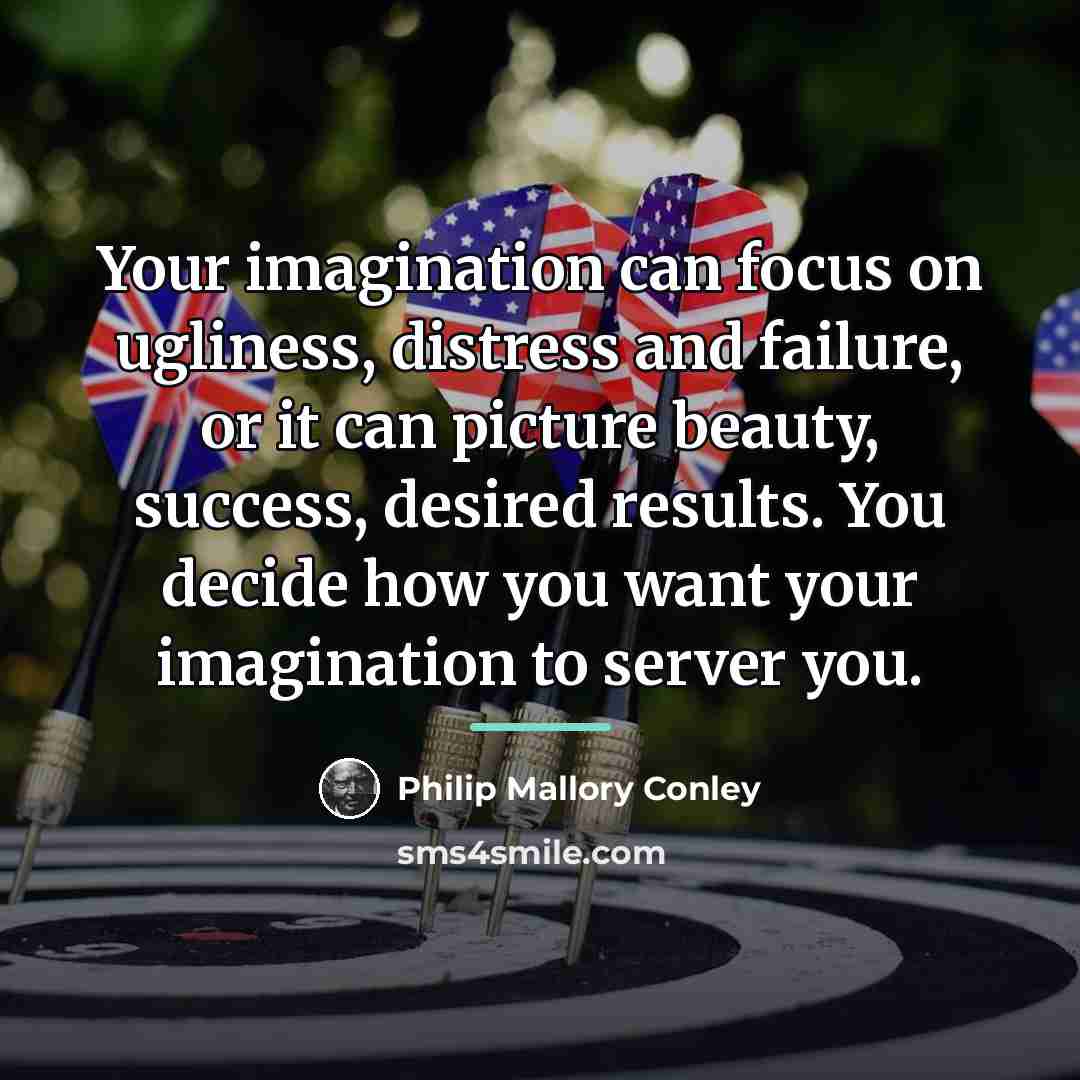 “Your imagination can focus on ugliness, distress and failure, or…” quote by Philip Mallory Conley