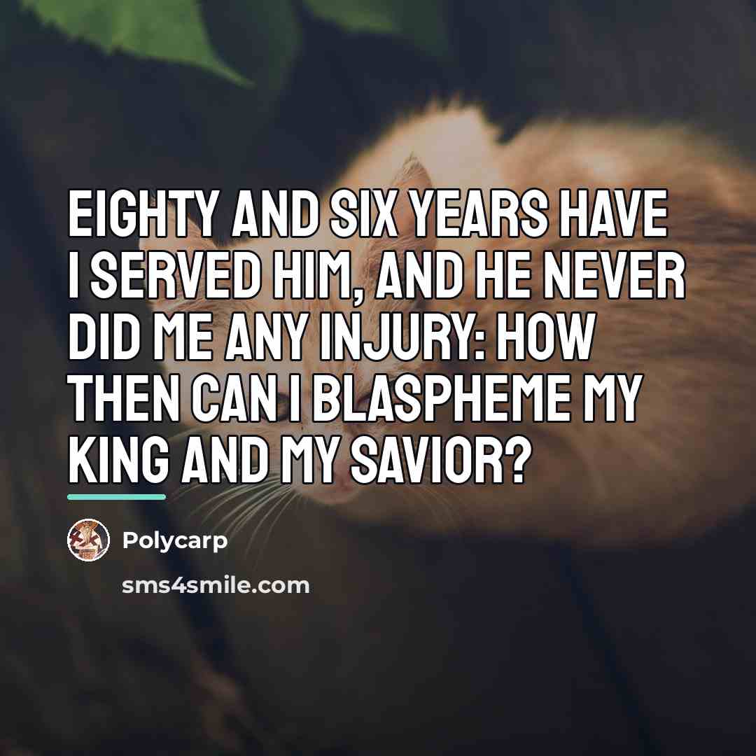 “Eighty and six years have I served Him, and He…” quote by Polycarp